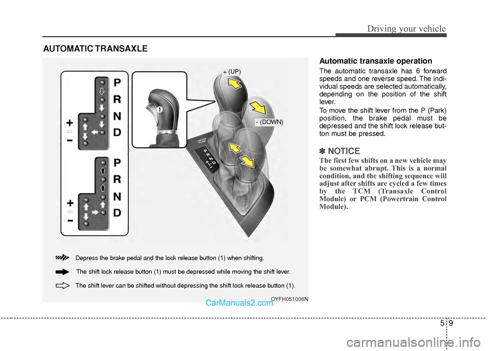 Hyundai Sonata Hybrid 2012  Owners Manual 59
Driving your vehicle
Automatic transaxle operation
The automatic transaxle has 6 forward
speeds and one reverse speed. The indi-
vidual speeds are selected automatically,
depending on the position 