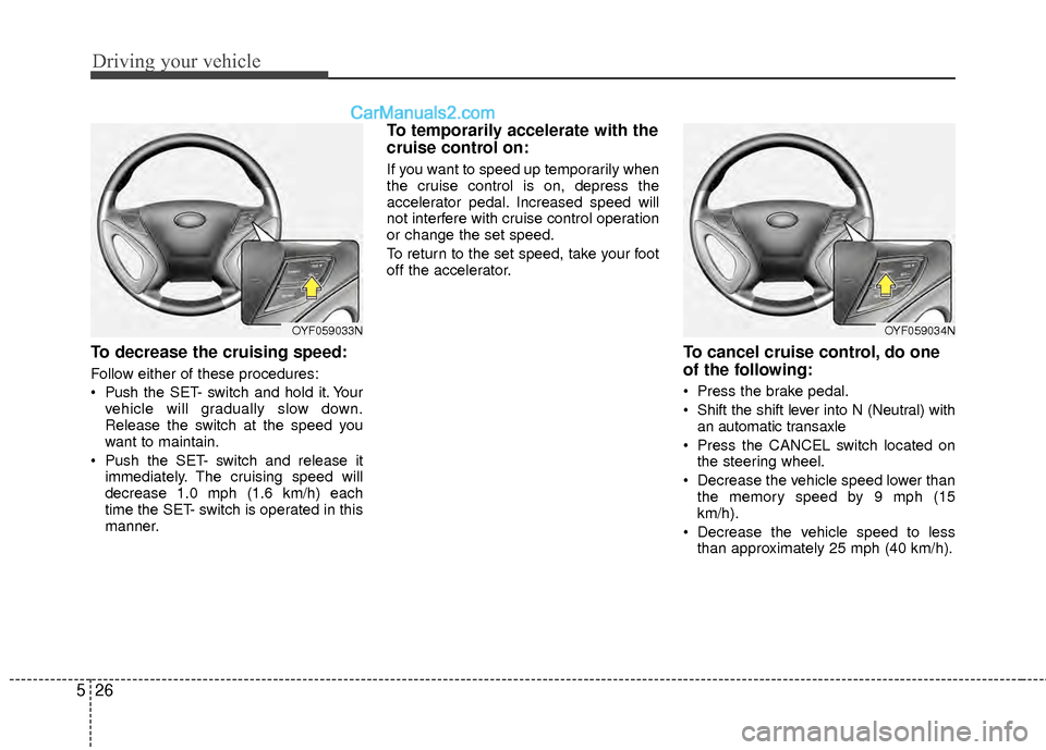 Hyundai Sonata Hybrid 2012 Owners Manual Driving your vehicle
26
5
To decrease the cruising speed:
Follow either of these procedures:
Push the SET- switch and hold it. Your
vehicle will gradually slow down.
Release the switch at the speed y Hyundai Sonata Hybrid 2012 Owners Manual Driving your vehicle
26
5
To decrease the cruising speed:
Follow either of these procedures:
Push the SET- switch and hold it. Your
vehicle will gradually slow down.
Release the switch at the speed y