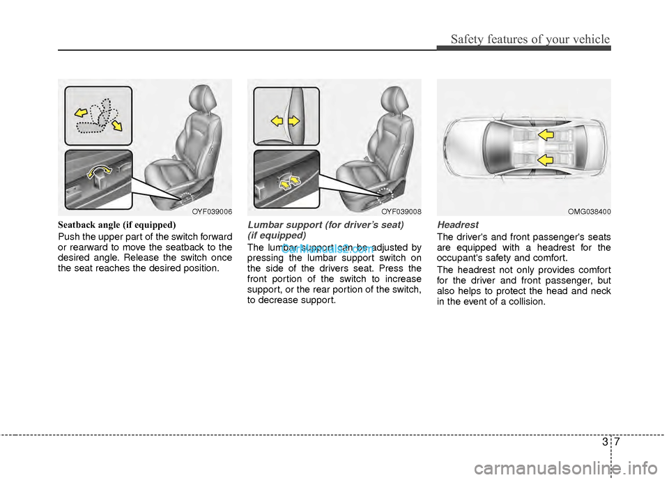 Hyundai Sonata Hybrid 2012  Owners Manual 37
Safety features of your vehicle
Seatback angle (if equipped)
Push the upper part of the switch forward
or rearward to move the seatback to the
desired angle. Release the switch once
the seat reache