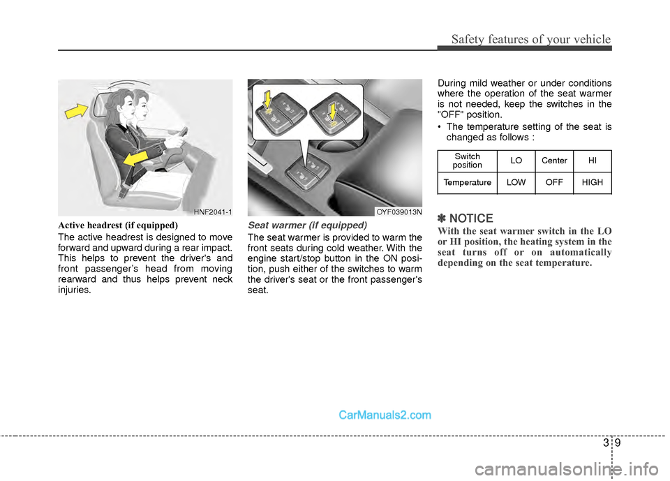 Hyundai Sonata Hybrid 2012  Owners Manual 39
Safety features of your vehicle
Active headrest (if equipped)
The active headrest is designed to move
forward and upward during a rear impact.
This helps to prevent the drivers and
front passenger