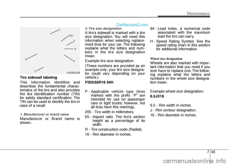 Hyundai Sonata Hybrid 2012  Owners Manual 743
Maintenance
Tire sidewall labeling
This information identifies and
describes the fundamental charac-
teristics of the tire and also provides
the tire identification number (TIN)
for safety standar
