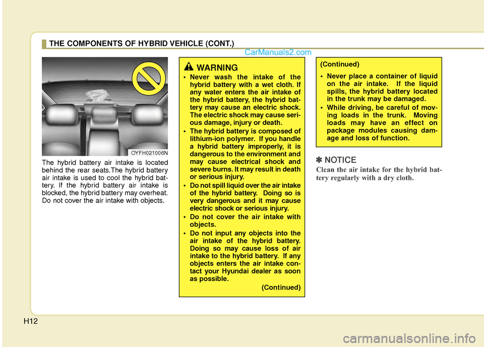 Hyundai Sonata Hybrid 2012  Owners Manual H12
The hybrid battery air intake is located
behind the rear seats.The hybrid battery
air intake is used to cool the hybrid bat-
tery. If the hybrid battery air intake is
blocked, the hybrid battery m