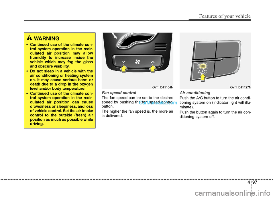 Hyundai Sonata Hybrid 2011 Owners Manual 497
Features of your vehicle
Fan speed control
The fan speed can be set to the desired
speed by pushing the fan speed control
button.
The higher the fan speed is, the more air
is delivered.
Air condit Hyundai Sonata Hybrid 2011 Owners Manual 497
Features of your vehicle
Fan speed control
The fan speed can be set to the desired
speed by pushing the fan speed control
button.
The higher the fan speed is, the more air
is delivered.
Air condit