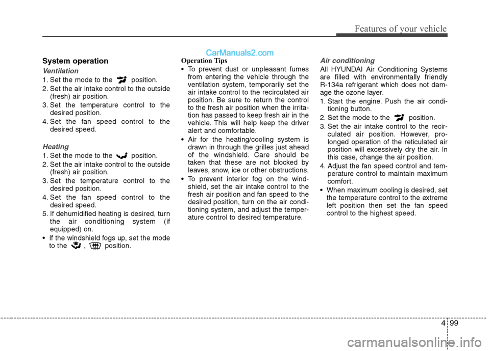 Hyundai Sonata Hybrid 2011 Owners Manual 499
Features of your vehicle
System operation
Ventilation
1. Set the mode to the position.
2. Set the air intake control to the outside
(fresh) air position.
3. Set the temperature control to the
des Hyundai Sonata Hybrid 2011 Owners Manual 499
Features of your vehicle
System operation
Ventilation
1. Set the mode to the position.
2. Set the air intake control to the outside
(fresh) air position.
3. Set the temperature control to the
des