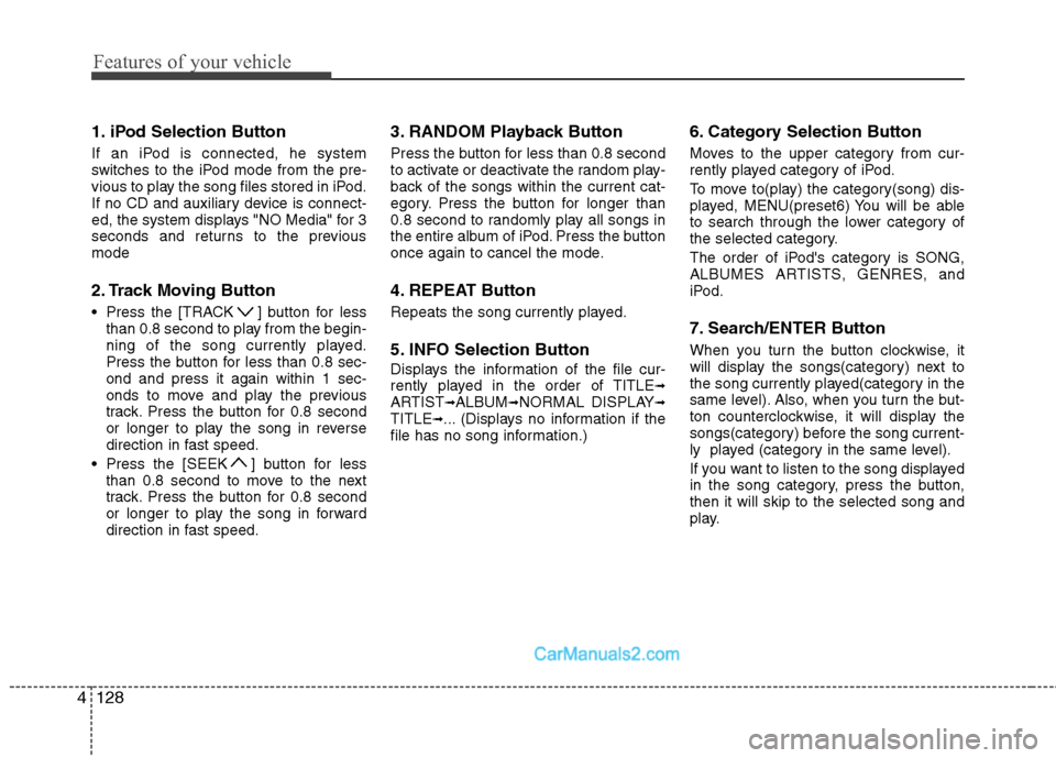 Hyundai Sonata Hybrid 2011 Owners Manual Features of your vehicle
128 4
1. iPod Selection Button
If an iPod is connected, he system
switches to the iPod mode from the pre-
vious to play the song files stored in iPod.
If no CD and auxiliary d Hyundai Sonata Hybrid 2011 Owners Manual Features of your vehicle
128 4
1. iPod Selection Button
If an iPod is connected, he system
switches to the iPod mode from the pre-
vious to play the song files stored in iPod.
If no CD and auxiliary d