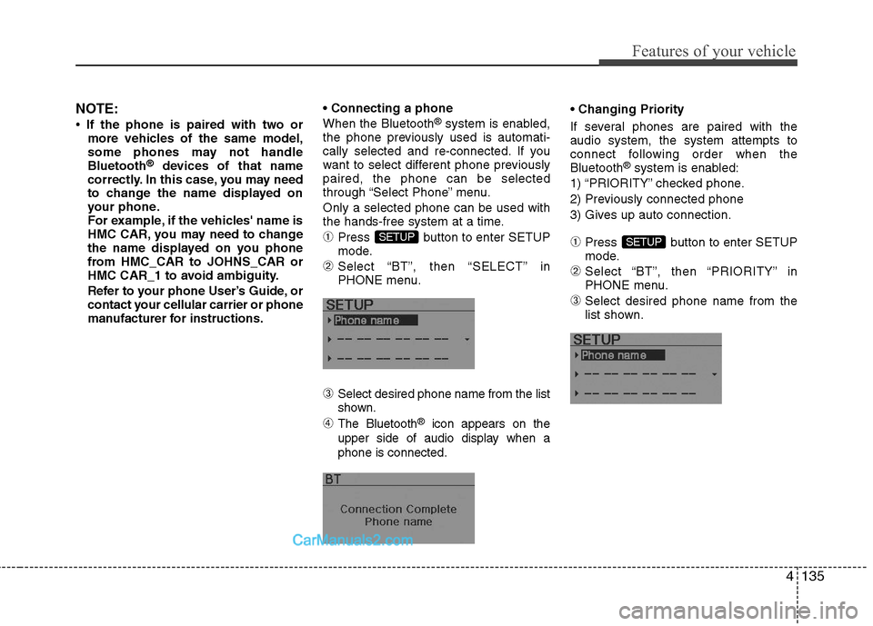 Hyundai Sonata Hybrid 2011 Owners Manual 4135
Features of your vehicle
NOTE:
• If the phone is paired with two or
more vehicles of the same model,
some phones may not handle
Bluetooth
®devices of that name
correctly. In this case, you may Hyundai Sonata Hybrid 2011 Owners Manual 4135
Features of your vehicle
NOTE:
• If the phone is paired with two or
more vehicles of the same model,
some phones may not handle
Bluetooth
®devices of that name
correctly. In this case, you may