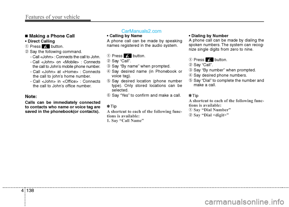 Hyundai Sonata Hybrid 2011 Owners Manual Features of your vehicle
138 4
■Making a Phone Call
➀Press button.
➁Say the following command.
- Call <John> : Connects the call to John.
- Call <John> on <Mobile> : Connects
the call to John Hyundai Sonata Hybrid 2011 Owners Manual Features of your vehicle
138 4
■Making a Phone Call
➀Press button.
➁Say the following command.
- Call <John> : Connects the call to John.
- Call <John> on <Mobile> : Connects
the call to John