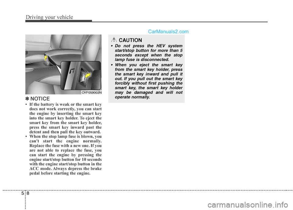 Hyundai Sonata Hybrid 2011 Owners Manual Driving your vehicle
8 5
✽
✽
NOTICE
• If the battery is weak or the smart key
does not work correctly, you can start
the engine by inserting the smart key
into the smart key holder. To eject the Hyundai Sonata Hybrid 2011 Owners Manual Driving your vehicle
8 5
✽
✽
NOTICE
• If the battery is weak or the smart key
does not work correctly, you can start
the engine by inserting the smart key
into the smart key holder. To eject the