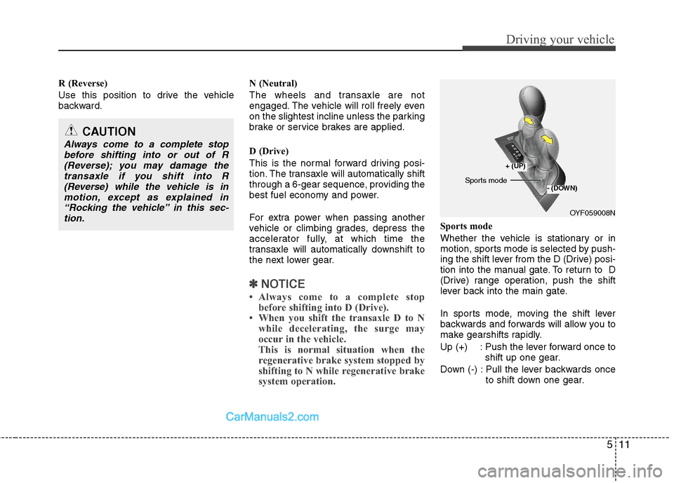 Hyundai Sonata Hybrid 2011 Owners Manual 511
Driving your vehicle
R (Reverse)
Use this position to drive the vehicle
backward.N (Neutral)
The wheels and transaxle are not
engaged. The vehicle will roll freely even
on the slightest incline un Hyundai Sonata Hybrid 2011 Owners Manual 511
Driving your vehicle
R (Reverse)
Use this position to drive the vehicle
backward.N (Neutral)
The wheels and transaxle are not
engaged. The vehicle will roll freely even
on the slightest incline un