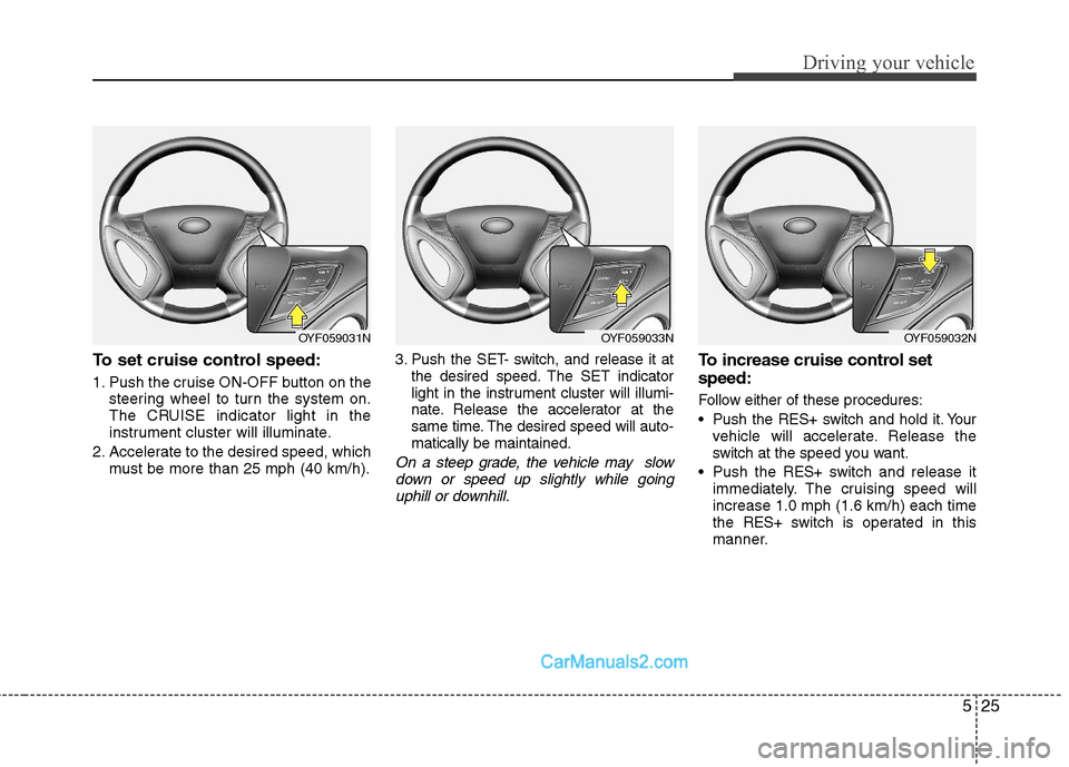 Hyundai Sonata Hybrid 2011  Owners Manual 525
Driving your vehicle
To set cruise control speed:
1. Push the cruise ON-OFF button on the
steering wheel to turn the system on.
The CRUISE indicator light in the
instrument cluster will illuminate