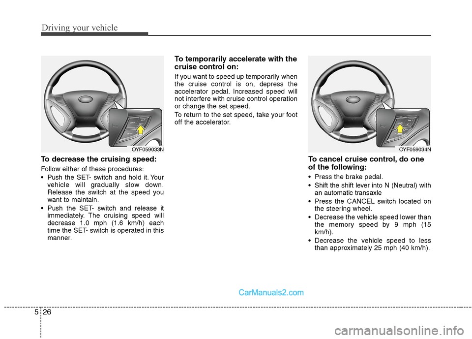 Hyundai Sonata Hybrid 2011 Owners Manual Driving your vehicle
26 5
To decrease the cruising speed:
Follow either of these procedures:
Pushthe SET- switch and hold it. Your
vehicle will gradually slow down.
Release the switch at the speed yo Hyundai Sonata Hybrid 2011 Owners Manual Driving your vehicle
26 5
To decrease the cruising speed:
Follow either of these procedures:
Pushthe SET- switch and hold it. Your
vehicle will gradually slow down.
Release the switch at the speed yo