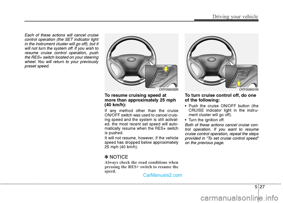 Hyundai Sonata Hybrid 2011 Owners Manual 527
Driving your vehicle
Each of these actions will cancel cruise
control operation (the SET indicator light
in the instrument cluster will go off), but it
will not turn the system off. If you wish to Hyundai Sonata Hybrid 2011 Owners Manual 527
Driving your vehicle
Each of these actions will cancel cruise
control operation (the SET indicator light
in the instrument cluster will go off), but it
will not turn the system off. If you wish to
