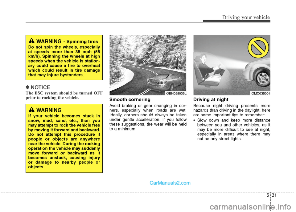 Hyundai Sonata Hybrid 2011 Owners Manual 531
Driving your vehicle
✽ ✽
NOTICE
The ESC system should be turned OFF
prior to rocking the vehicle.
Smooth cornering
Avoid braking or gear changing in cor-
ners, especially when roads are wet.
I Hyundai Sonata Hybrid 2011 Owners Manual 531
Driving your vehicle
✽ ✽
NOTICE
The ESC system should be turned OFF
prior to rocking the vehicle.
Smooth cornering
Avoid braking or gear changing in cor-
ners, especially when roads are wet.
I