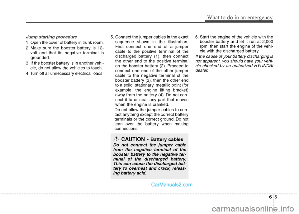 Hyundai Sonata Hybrid 2011 Owners Manual 65
What to do in an emergency
Jump starting procedure
1. Open the cover of battery in trunk room.
2. Make sure the booster battery is 12-
volt and that its negative terminal is
grounded.
3. If the bo Hyundai Sonata Hybrid 2011 Owners Manual 65
What to do in an emergency
Jump starting procedure
1. Open the cover of battery in trunk room.
2. Make sure the booster battery is 12-
volt and that its negative terminal is
grounded.
3. If the bo