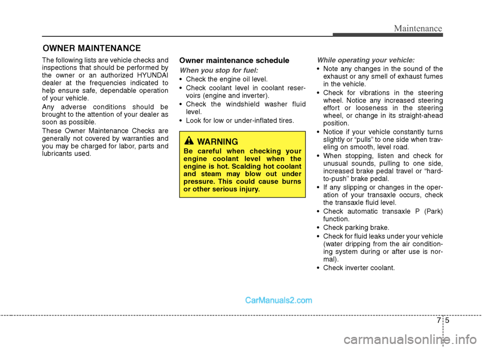 Hyundai Sonata Hybrid 2011 Owners Manual 75
Maintenance
OWNER MAINTENANCE
The following lists are vehicle checks and
inspections that should be performed by
the owner or an authorized HYUNDAI
dealer at the frequencies indicated to
help ensu Hyundai Sonata Hybrid 2011 Owners Manual 75
Maintenance
OWNER MAINTENANCE
The following lists are vehicle checks and
inspections that should be performed by
the owner or an authorized HYUNDAI
dealer at the frequencies indicated to
help ensu