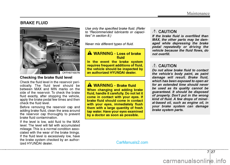 Hyundai Sonata Hybrid 2011 Owners Manual 727
Maintenance
BRAKE FLUID
Checking the brake fluid level
Check the fluid level in the reservoir peri-
odically. The fluid level should be
between MAX and MIN marks on the
side of the reservoir. To Hyundai Sonata Hybrid 2011 Owners Manual 727
Maintenance
BRAKE FLUID
Checking the brake fluid level
Check the fluid level in the reservoir peri-
odically. The fluid level should be
between MAX and MIN marks on the
side of the reservoir. To