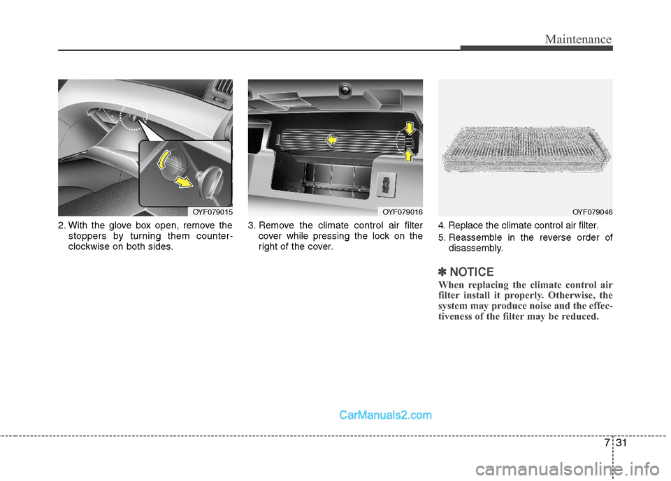 Hyundai Sonata Hybrid 2011  Owners Manual 731
Maintenance
2. With the glove box open, remove the
stoppers by turning them counter-
clockwise on both sides.3. Remove the climate control air filter
cover while pressing the lock on the
right of 