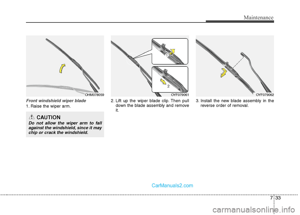 Hyundai Sonata Hybrid 2011  Owners Manual 733
Maintenance
Front windshield wiper blade
1. Raise the wiper arm.2. Lift up the wiper blade clip. Then pull
down the blade assembly and remove
it.3. Install the new blade assembly in the
reverse or