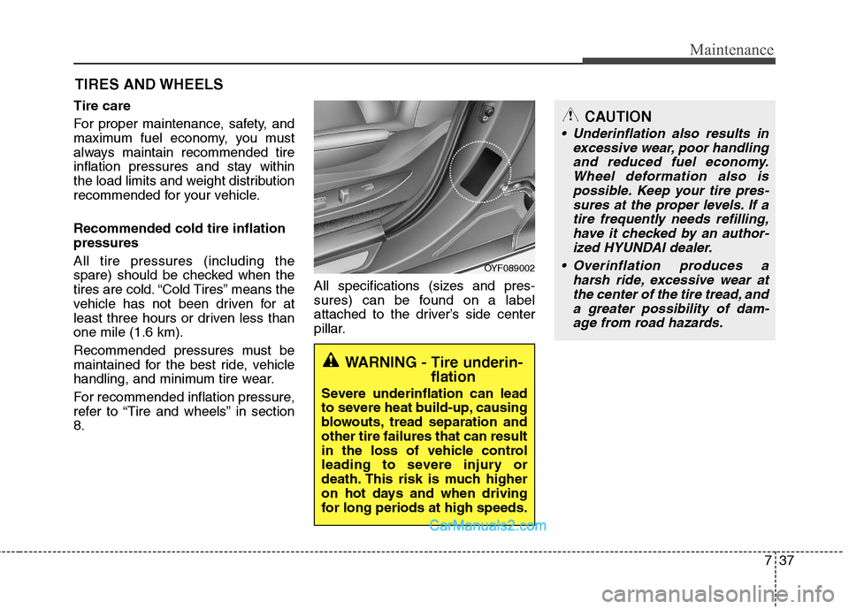 Hyundai Sonata Hybrid 2011 Owners Manual 737
Maintenance
CAUTION
Underinflation also results in
excessive wear, poor handling
and reduced fuel economy.
Wheel deformation also is
possible. Keep your tire pres-
sures at the proper levels. If Hyundai Sonata Hybrid 2011 Owners Manual 737
Maintenance
CAUTION
Underinflation also results in
excessive wear, poor handling
and reduced fuel economy.
Wheel deformation also is
possible. Keep your tire pres-
sures at the proper levels. If