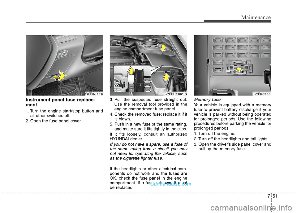 Hyundai Sonata Hybrid 2011 Owners Manual 751
Maintenance
Instrument panel fuse replace-
ment
1. Turn the engine start/stop button and
all other switches off.
2. Open the fuse panel cover.3. Pull the suspected fuse straight out.
Use the remov Hyundai Sonata Hybrid 2011 Owners Manual 751
Maintenance
Instrument panel fuse replace-
ment
1. Turn the engine start/stop button and
all other switches off.
2. Open the fuse panel cover.3. Pull the suspected fuse straight out.
Use the remov