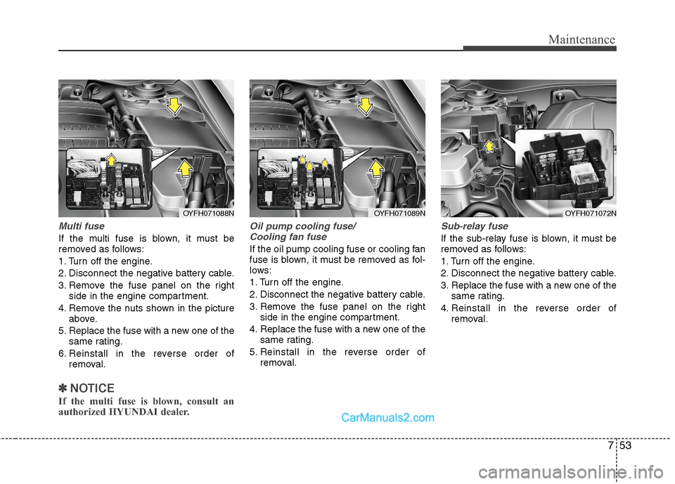 Hyundai Sonata Hybrid 2011 Owners Manual 753
Maintenance
Multi fuse
If the multi fuse is blown, it must be
removed as follows:
1. Turn off the engine.
2. Disconnect the negative battery cable.
3. Remove the fuse panel on the right
side in th Hyundai Sonata Hybrid 2011 Owners Manual 753
Maintenance
Multi fuse
If the multi fuse is blown, it must be
removed as follows:
1. Turn off the engine.
2. Disconnect the negative battery cable.
3. Remove the fuse panel on the right
side in th