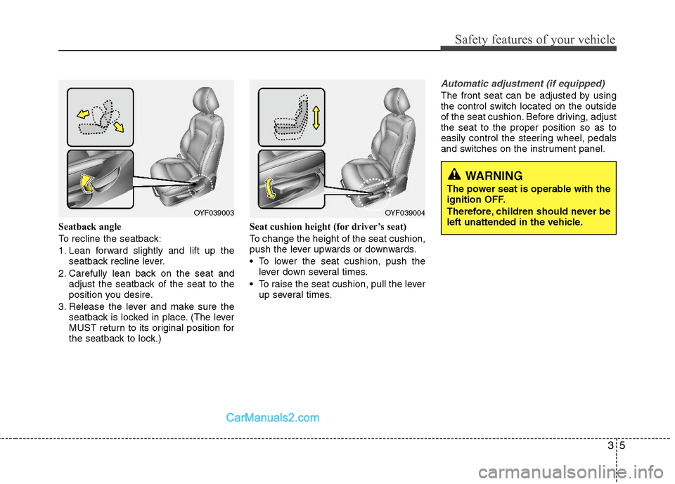 Hyundai Sonata Hybrid 2011 Owners Manual 35
Safety features of your vehicle
Seatback angle
To recline the seatback:
1. Lean forward slightly and lift up the
seatback recline lever.
2. Carefully lean back on the seat and
adjust the seatback o Hyundai Sonata Hybrid 2011 Owners Manual 35
Safety features of your vehicle
Seatback angle
To recline the seatback:
1. Lean forward slightly and lift up the
seatback recline lever.
2. Carefully lean back on the seat and
adjust the seatback o
