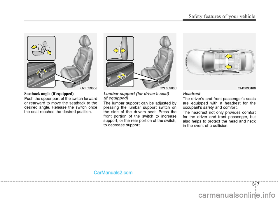 Hyundai Sonata Hybrid 2011  Owners Manual 37
Safety features of your vehicle
Seatback angle (if equipped)
Push the upper part of the switch forward
or rearward to move the seatback to the
desired angle. Release the switch once
the seat reache