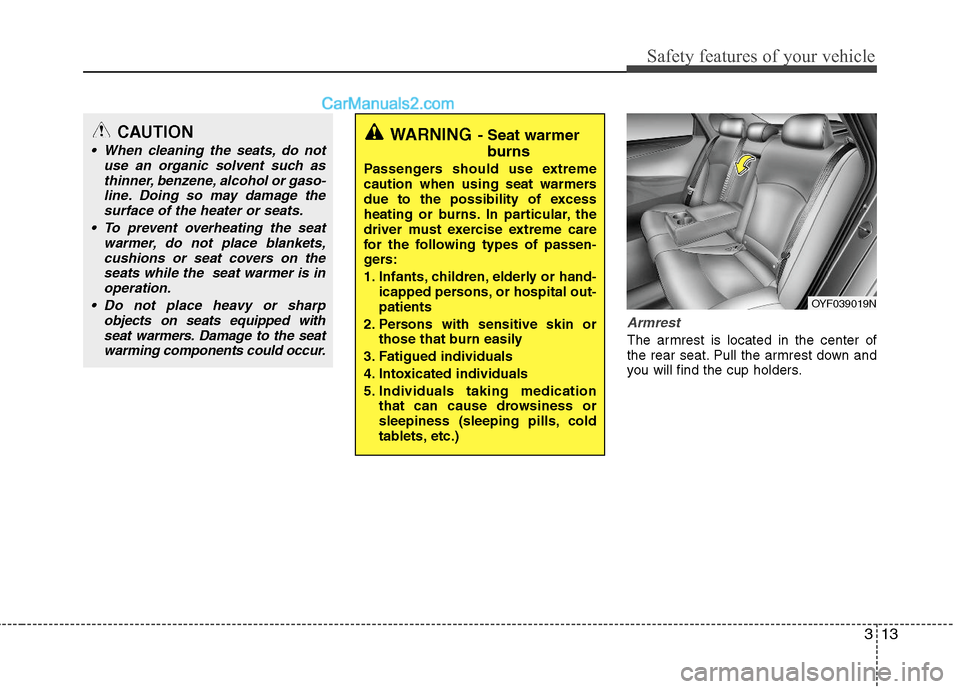 Hyundai Sonata Hybrid 2011  Owners Manual 313
Safety features of your vehicle
Armrest
The armrest is located in the center of
the rear seat. Pull the armrest down and
you will find the cup holders.
WARNING- Seat warmer
burns
Passengers should