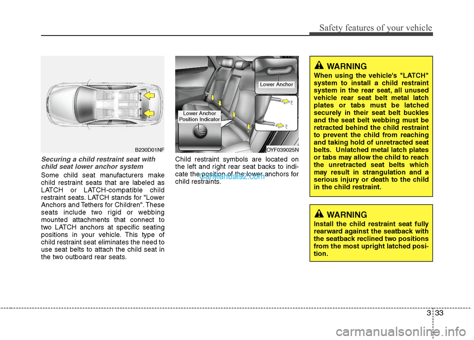 Hyundai Sonata Hybrid 2011 Owners Manual 333
Safety features of your vehicle
Securing a child restraint seat with
child seat lower anchor system
Some child seat manufacturers make
child restraint seats that are labeled as
LATCH or LATCH-comp Hyundai Sonata Hybrid 2011 Owners Manual 333
Safety features of your vehicle
Securing a child restraint seat with
child seat lower anchor system
Some child seat manufacturers make
child restraint seats that are labeled as
LATCH or LATCH-comp