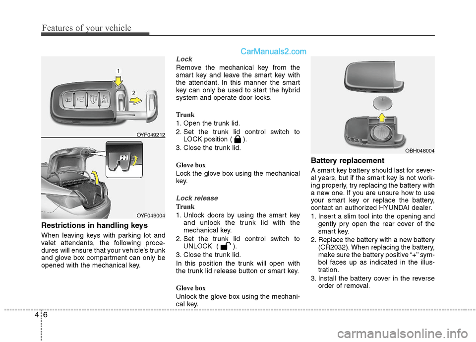 Hyundai Sonata Hybrid 2011 Owners Manual Features of your vehicle
6 4
Restrictions in handling keys
When leaving keys with parking lot and
valet attendants, the following proce-
dures will ensure that your vehicle’s trunk
and glove box c Hyundai Sonata Hybrid 2011 Owners Manual Features of your vehicle
6 4
Restrictions in handling keys
When leaving keys with parking lot and
valet attendants, the following proce-
dures will ensure that your vehicle’s trunk
and glove box c