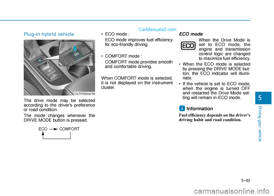 Hyundai Sonata Plug-in Hybrid 2018  Owners Manual 5-43
Driving your vehicle
Plug-in hybrid vehicle
The drive mode may be selected
according to the drivers preference
or road condition.
The mode changes whenever the
DRIVE MODE button is pressed. ECO 