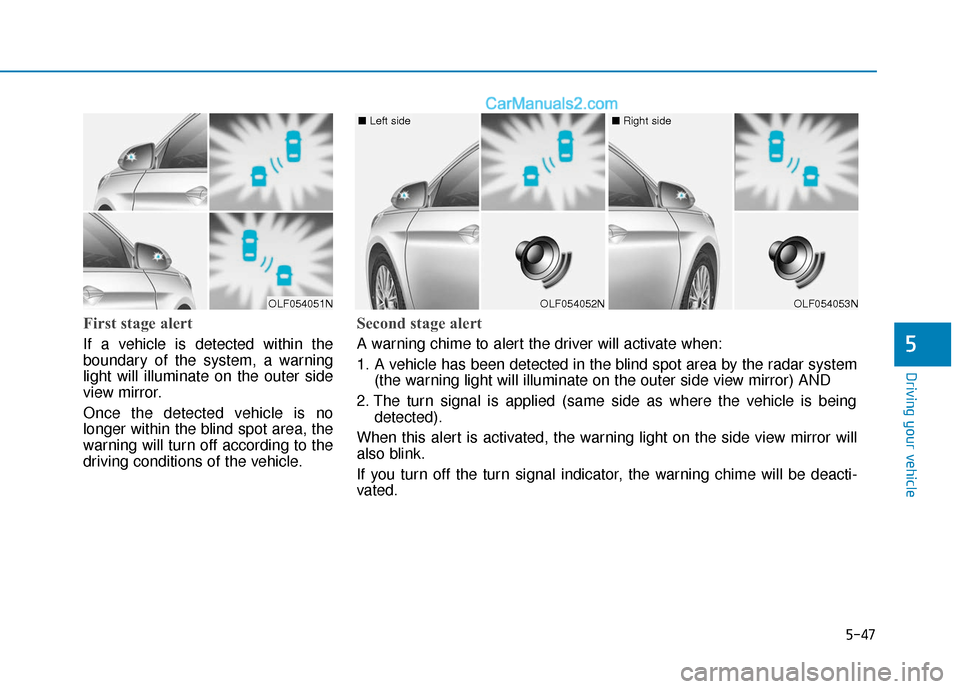 Hyundai Sonata Plug-in Hybrid 2018  Owners Manual 5-47
Driving your vehicle
5
First stage alert
If a vehicle is detected within the
boundary of the system, a warning
light will illuminate on the outer side
view mirror.
Once the detected vehicle is no