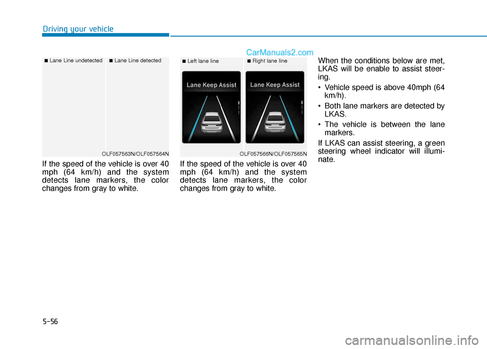 Hyundai Sonata Plug-in Hybrid 2018  Owners Manual 5-56
Driving your vehicle
If the speed of the vehicle is over 40
mph (64 km/h) and the system
detects lane markers, the color
changes from gray to white. If the speed of the vehicle is over 40
mph (64