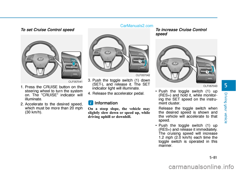 Hyundai Sonata Plug-in Hybrid 2018  Owners Manual 5-81
Driving your vehicle
5
To set Cruise Control speed 
1. Press the CRUISE button on thesteering wheel to turn the system
on. The "CRUISE" indicator will
illuminate.
2. Accelerate to the desired spe