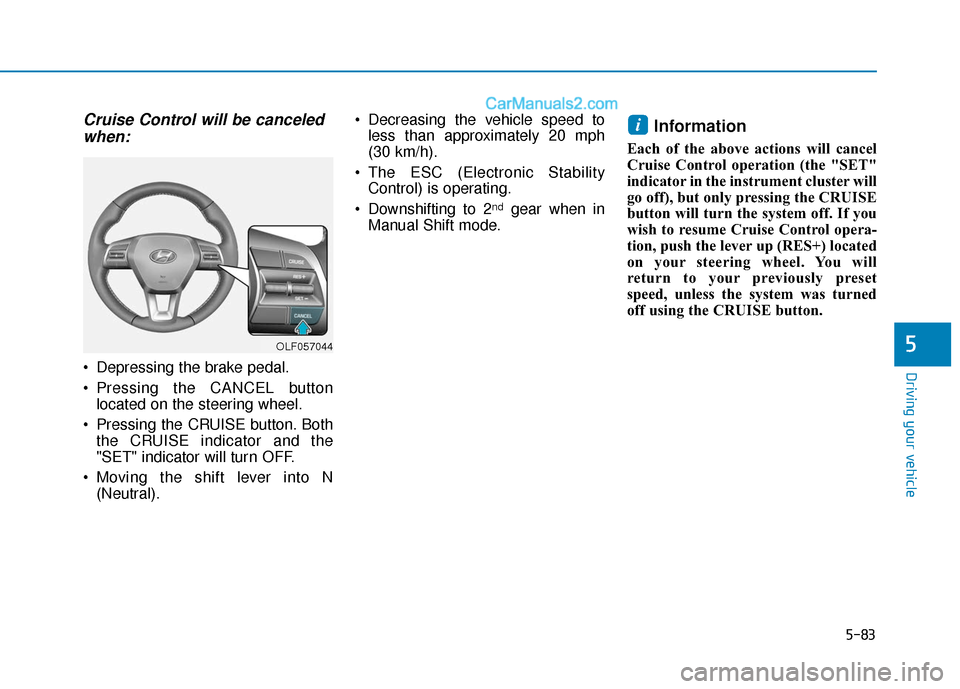 Hyundai Sonata Plug-in Hybrid 2018  Owners Manual 5-83
Driving your vehicle
5
Cruise Control will be canceledwhen:
 Depressing the brake pedal.
 Pressing the CANCEL button
located on the steering wheel.
 Pressing the CRUISE button. Both the CRUISE in