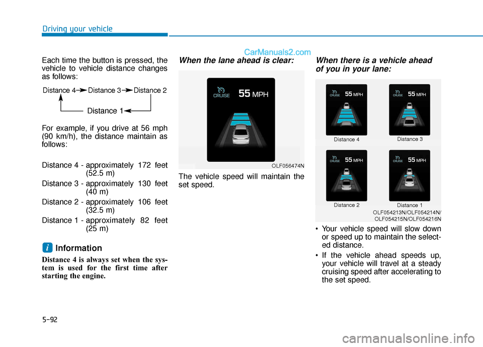Hyundai Sonata Plug-in Hybrid 2018  Owners Manual 5-92
Driving your vehicle
Each time the button is pressed, the
vehicle to vehicle distance changes
as follows:
For example, if you drive at 56 mph
(90 km/h), the distance maintain as
follows:
Distance