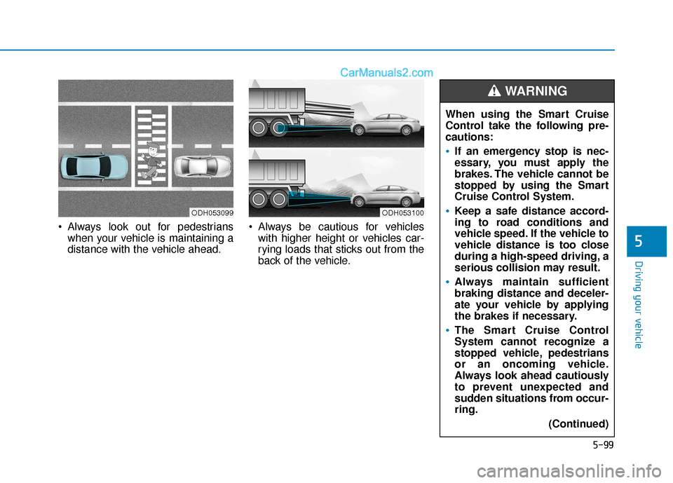 Hyundai Sonata Plug-in Hybrid 2018  Owners Manual 5-99
Driving your vehicle
5
 Always look out for pedestrianswhen your vehicle is maintaining a
distance with the vehicle ahead.  Always be cautious for vehicles
with higher height or vehicles car-
ryi