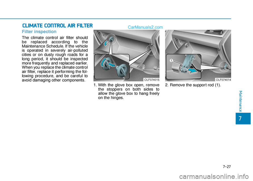 Hyundai Sonata Plug-in Hybrid 2018  Owners Manual 7-27
7
Maintenance
C
CL
LI
IM
M A
AT
TE
E 
 C
C O
O N
NT
TR
R O
O L
L 
 A
A I
IR
R  
 F
F I
IL
L T
T E
ER
R
Filter inspection
The climate control air filter should
be replaced according to the
Mainten