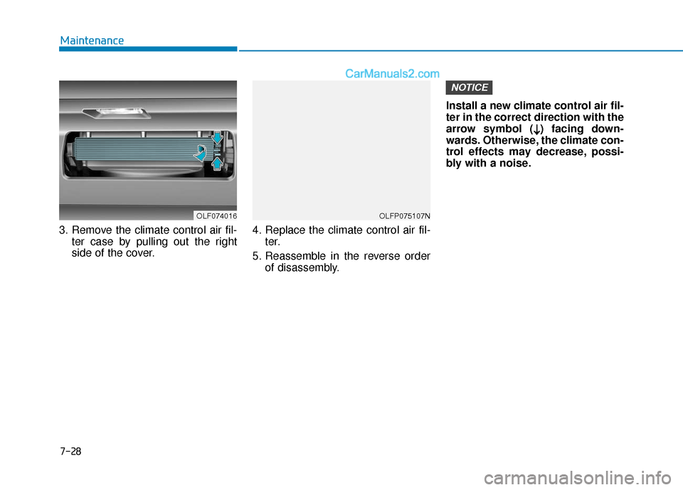 Hyundai Sonata Plug-in Hybrid 2018  Owners Manual 7-28
Maintenance
3. Remove the climate control air fil- ter case by pulling out the right
side of the cover. 4. Replace the climate control air fil-
ter.
5. Reassemble in the reverse order of disassem