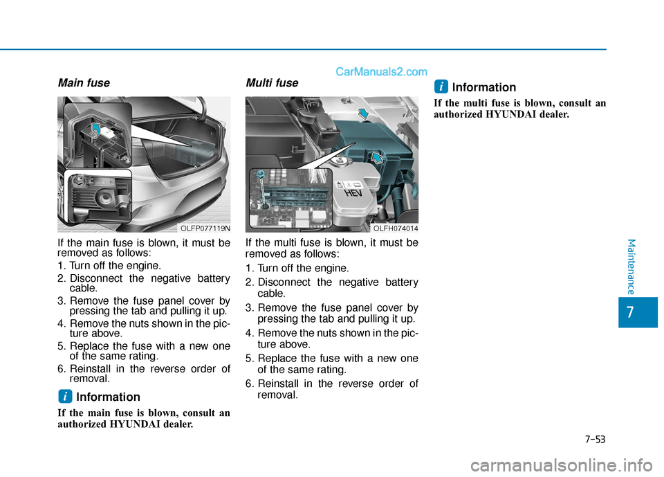 Hyundai Sonata Plug-in Hybrid 2018  Owners Manual 7-53
7
Maintenance
Main fuse
If the main fuse is blown, it must be
removed as follows:
1. Turn off the engine.
2. Disconnect the negative batterycable.
3. Remove the fuse panel cover by pressing the t