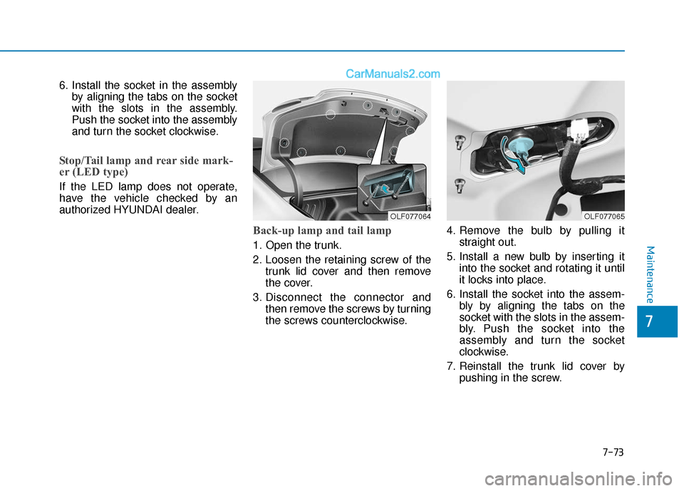 Hyundai Sonata Plug-in Hybrid 2018  Owners Manual 7-73
7
Maintenance
6. Install the socket in the assemblyby aligning the tabs on the socket
with the slots in the assembly.
Push the socket into the assembly
and turn the socket clockwise.
Stop/Tail la