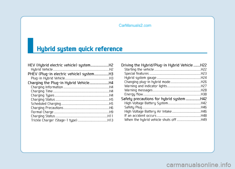 Hyundai Sonata Plug-in Hybrid 2018 Owners Manual H
Hy
yb
br
ri
id
d
s
s y
y s
st
te
e m
m
q
q u
u i
ic
c k
k
r
r e
e f
fe
e r
re
e n
n c
ce
e
HEV (Hybrid electric vehicle) system...................H2
Hybrid Vehicle ......................... Hyundai Sonata Plug-in Hybrid 2018 Owners Manual H
Hy
yb
br
ri
id
d
s
s y
y s
st
te
e m
m
q
q u
u i
ic
c k
k
r
r e
e f
fe
e r
re
e n
n c
ce
e
HEV (Hybrid electric vehicle) system...................H2
Hybrid Vehicle .........................