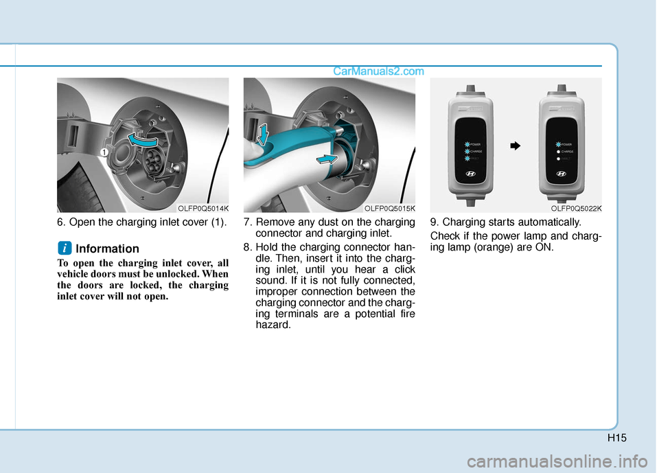 Hyundai Sonata Plug-in Hybrid 2018  Owners Manual H15
6. Open the charging inlet cover (1).
Information 
To open the charging inlet cover, all
vehicle doors must be unlocked. When
the doors are locked, the charging
inlet cover will not open. 7. Remov