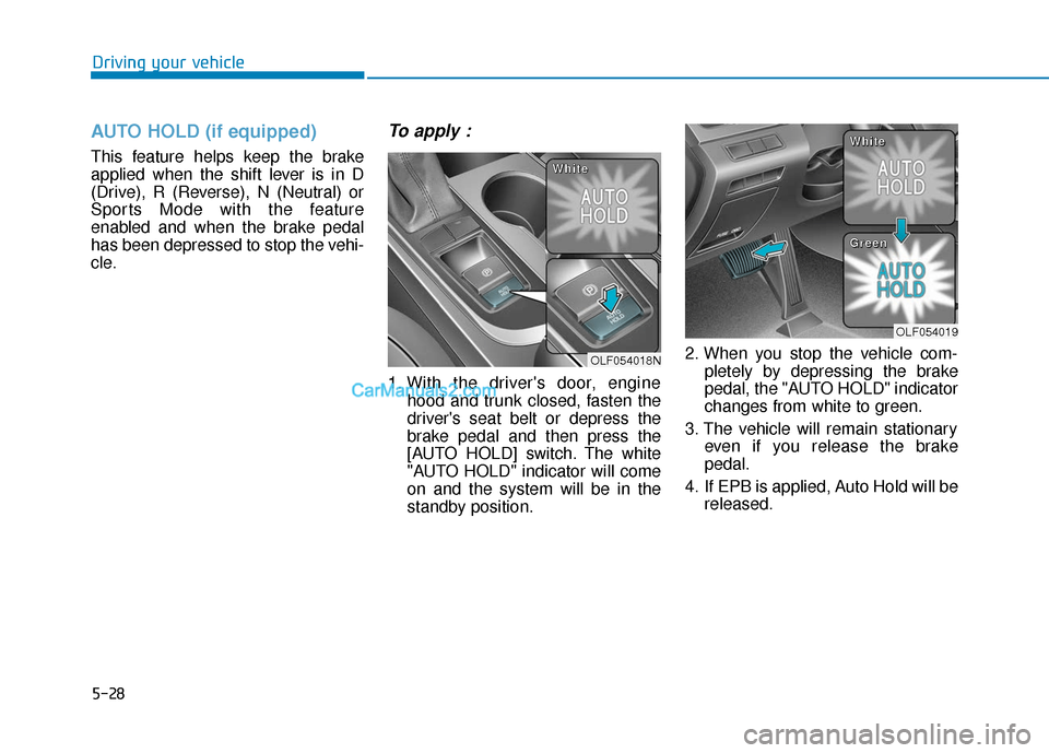 Hyundai Sonata Plug-in Hybrid 2017  Owners Manual 5-28
Driving your vehicle
AUTO HOLD (if equipped)
This feature helps keep the brake
applied when the shift lever is in D
(Drive), R (Reverse), N (Neutral) or
Sports Mode with the feature
enabled and w