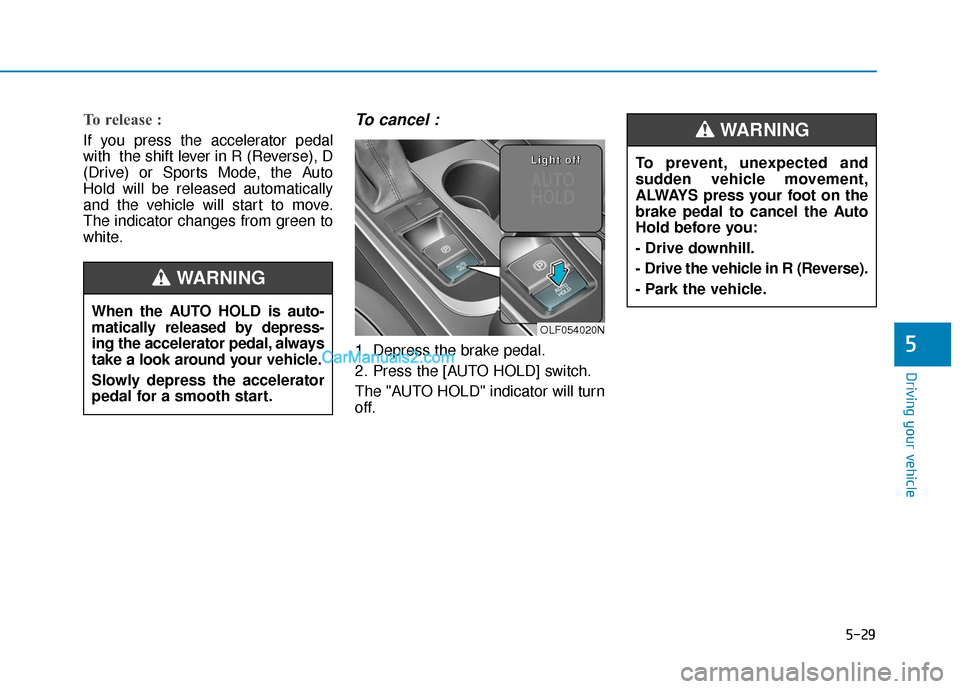 Hyundai Sonata Plug-in Hybrid 2017  Owners Manual 5-29
Driving your vehicle
5
To prevent, unexpected and
sudden vehicle movement,
ALWAYS press your foot on the
brake pedal to cancel the Auto
Hold before you:
- Drive downhill.
- Drive the vehicle in R