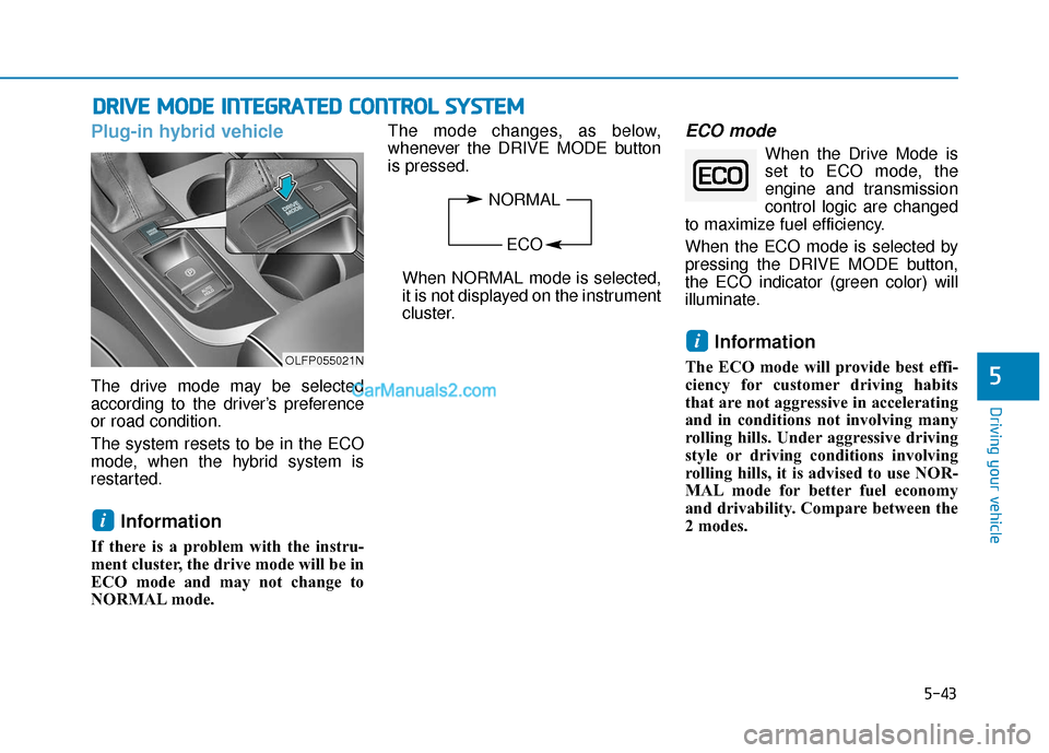 Hyundai Sonata Plug-in Hybrid 2017 Owners Manual 5-43
Driving your vehicle
Plug-in hybrid vehicle
The drive mode may be selected
according to the driver’s preference
or road condition.
The system resets to be in the ECO
mode, when the hybrid syste Hyundai Sonata Plug-in Hybrid 2017 Owners Manual 5-43
Driving your vehicle
Plug-in hybrid vehicle
The drive mode may be selected
according to the driver’s preference
or road condition.
The system resets to be in the ECO
mode, when the hybrid syste
