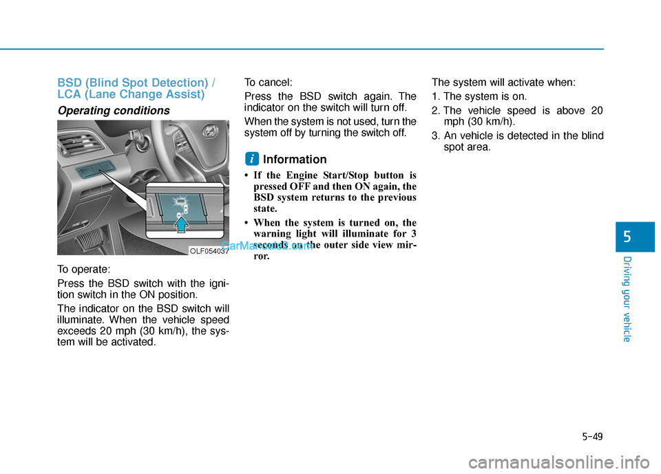 Hyundai Sonata Plug-in Hybrid 2017  Owners Manual 5-49
Driving your vehicle
BSD (Blind Spot Detection) /
LCA (Lane Change Assist)
Operating conditions
To operate:
Press the BSD switch with the igni-
tion switch in the ON position.
The indicator on th