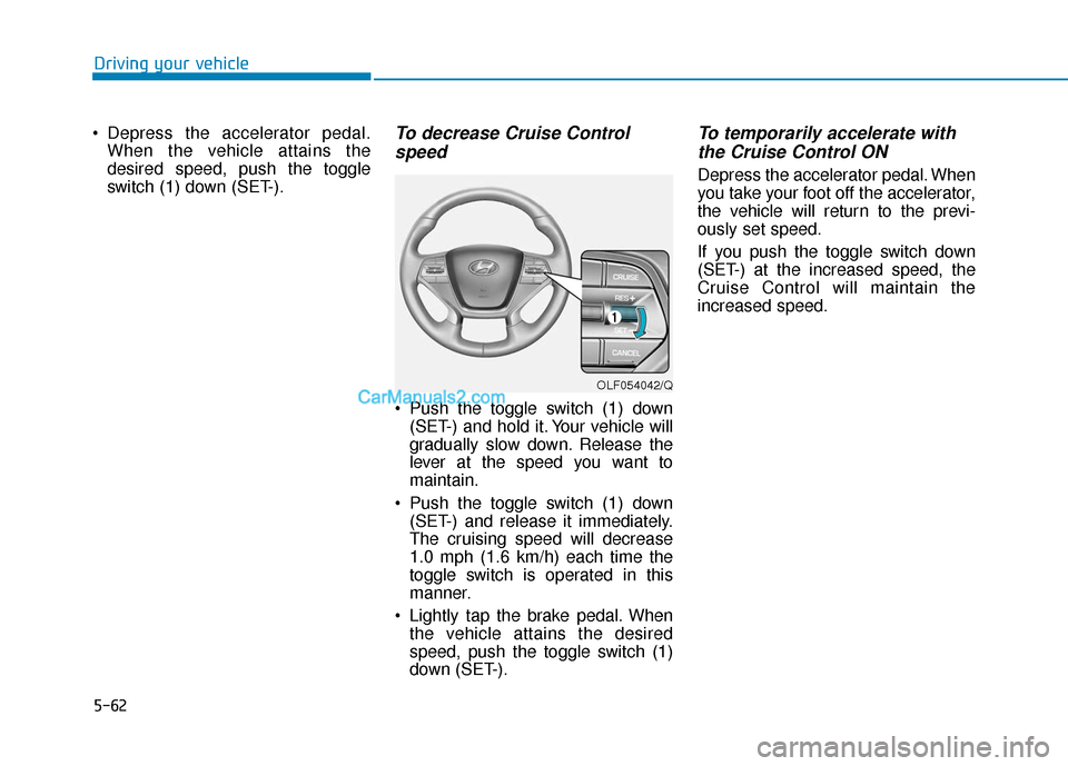 Hyundai Sonata Plug-in Hybrid 2017  Owners Manual 5-62
Driving your vehicle
 Depress the accelerator pedal. When the vehicle attains the
desired speed, push the toggle
switch (1) down (SET-).
To decrease Cruise Controlspeed 
 Push the toggle switch (
