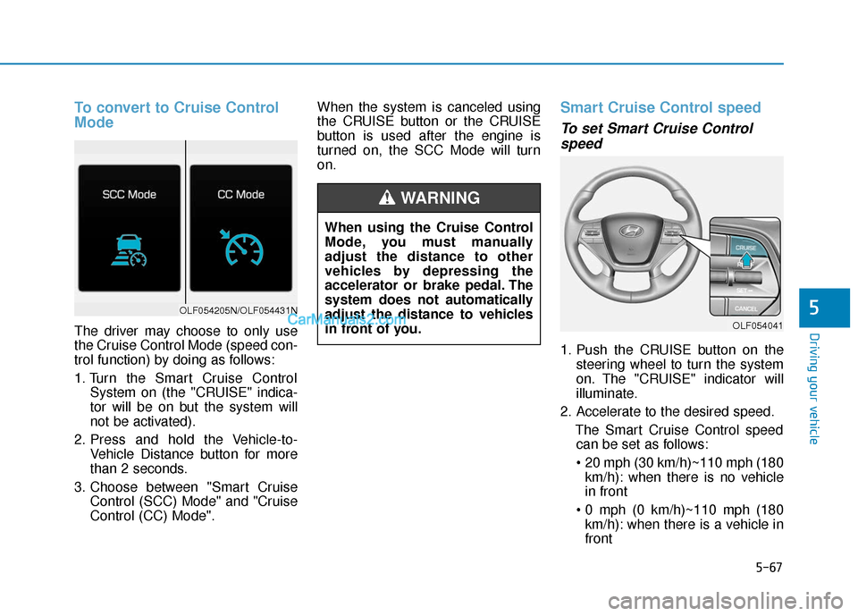 Hyundai Sonata Plug-in Hybrid 2017 Owners Manual 5-67
Driving your vehicle
5
To convert to Cruise Control
Mode
The driver may choose to only use
the Cruise Control Mode (speed con-
trol function) by doing as follows:
1. Turn the Smart Cruise Control Hyundai Sonata Plug-in Hybrid 2017 Owners Manual 5-67
Driving your vehicle
5
To convert to Cruise Control
Mode
The driver may choose to only use
the Cruise Control Mode (speed con-
trol function) by doing as follows:
1. Turn the Smart Cruise Control