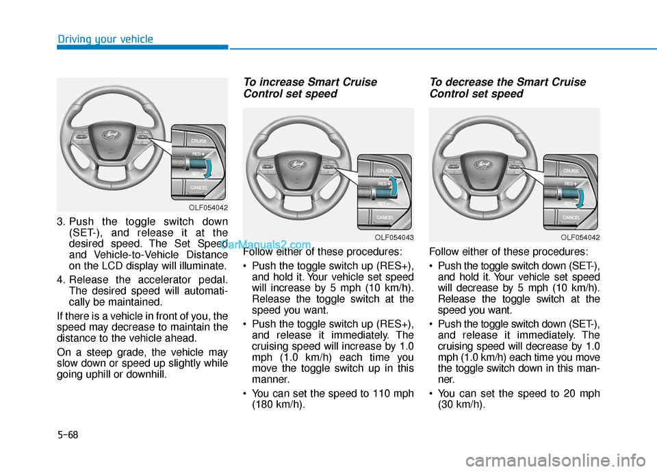 Hyundai Sonata Plug-in Hybrid 2017 Owners Manual 5-68
Driving your vehicle
3. Push the toggle switch down (SET-), and release it at the
desired speed. The Set Speed
and Vehicle-to-Vehicle Distance
on the LCD display will illuminate.
4. Release the a Hyundai Sonata Plug-in Hybrid 2017 Owners Manual 5-68
Driving your vehicle
3. Push the toggle switch down (SET-), and release it at the
desired speed. The Set Speed
and Vehicle-to-Vehicle Distance
on the LCD display will illuminate.
4. Release the a